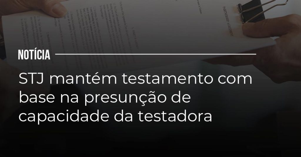 STJ mantém testamento com base na presunção de capacidade da testadora