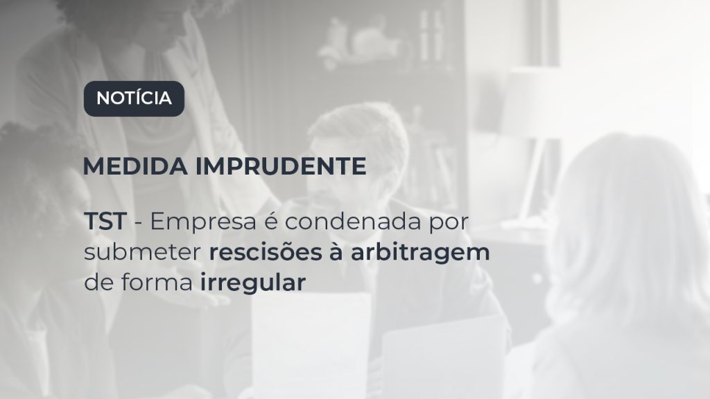 TST - Empresa é condenada por submeter rescisões à arbitragem de forma irregular
