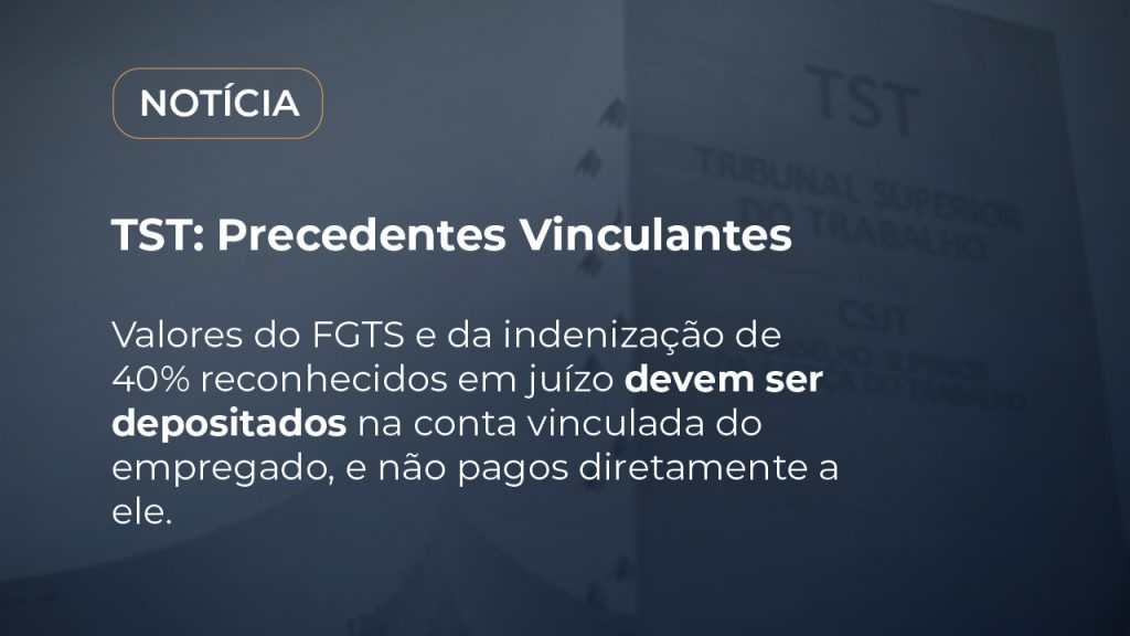 Valores do FGTS e da indenização de 40% reconhecidos em juízo devem ser  depositados na conta vinculada do empregado, e não pagos diretamente a ele.