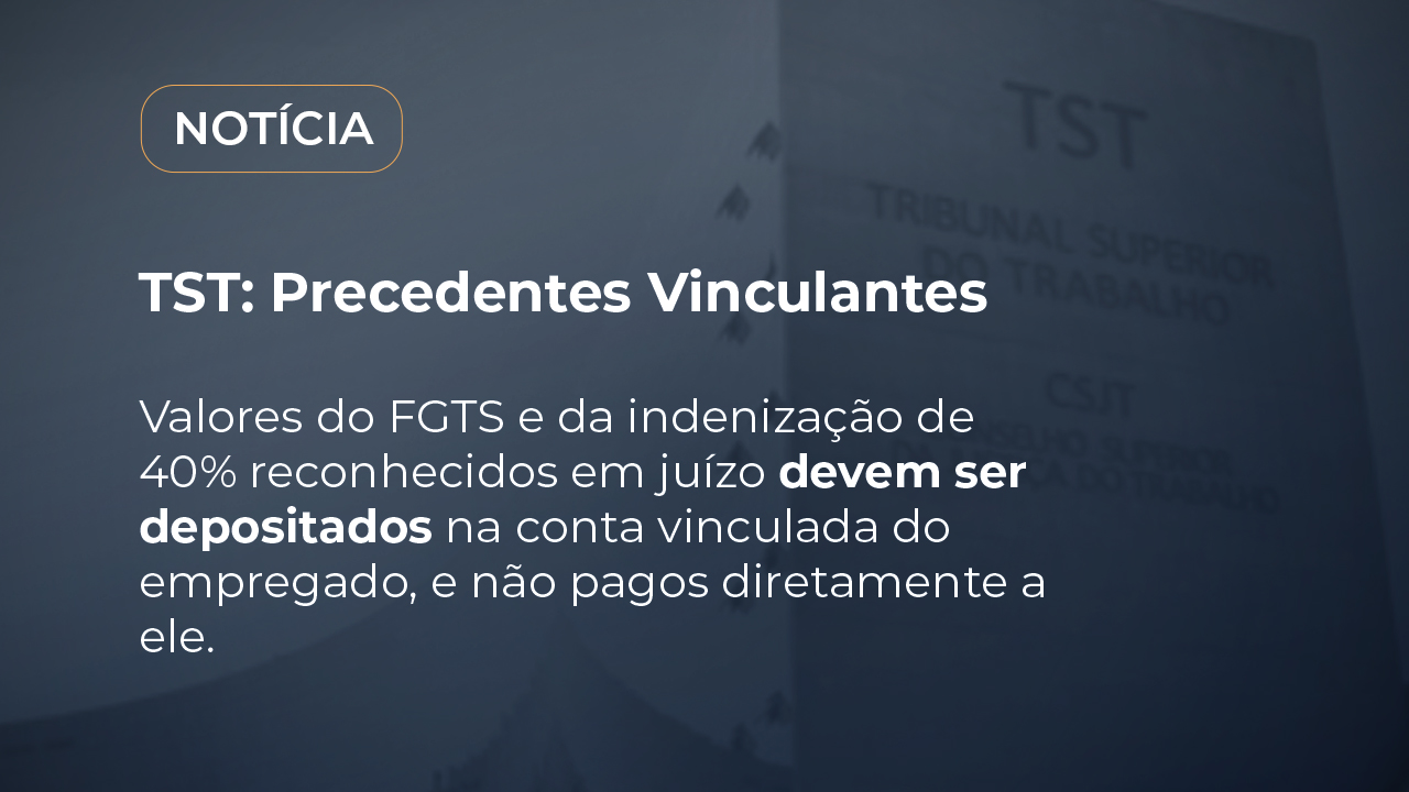 Valores do FGTS e da indenização de 40% reconhecidos em juízo devem ser  depositados na conta vinculada do empregado, e não pagos diretamente a ele.