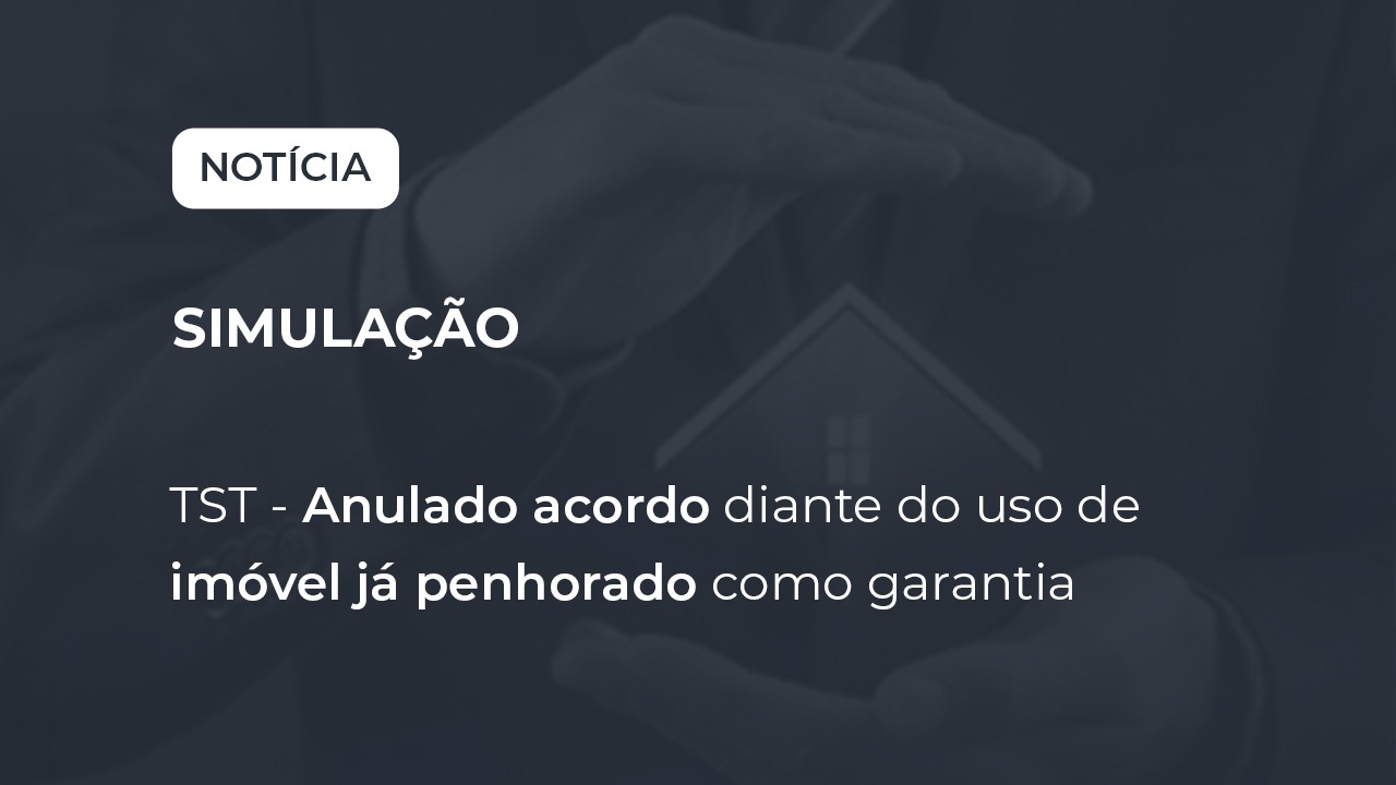 TST – Anulado acordo diante do uso de imóvel já penhorado como garantia