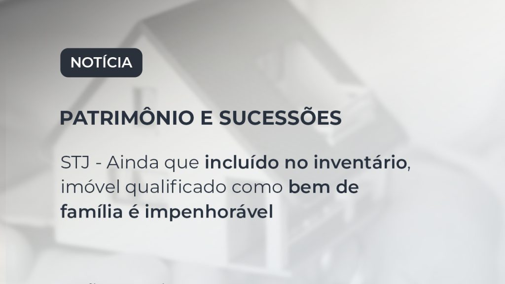 STJ – Ainda que incluído no inventário, imóvel qualificado como bem de família é impenhorável
