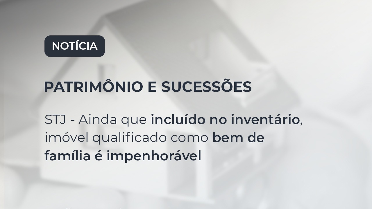 STJ – Ainda que incluído no inventário, imóvel qualificado como bem de família é impenhorável